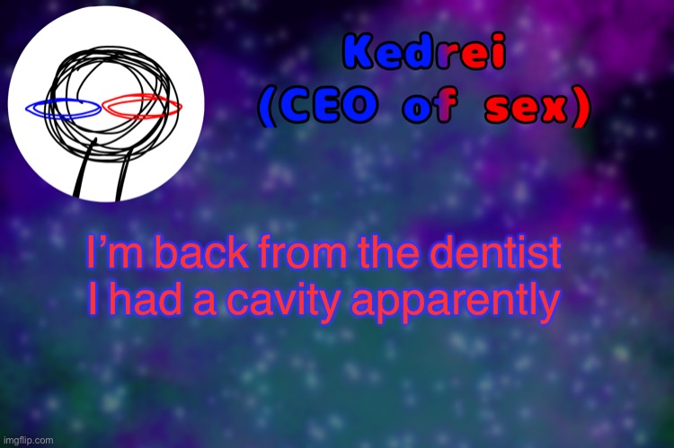 T | I’m back from the dentist 

I had a cavity apparently | image tagged in t | made w/ Imgflip meme maker