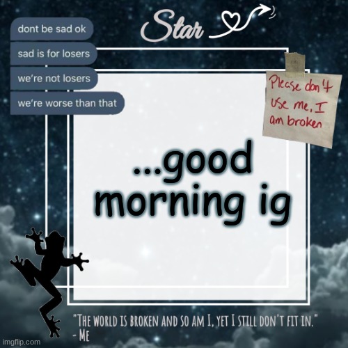 yknow when u wake up and ur like "today is gonna SUCK ASS" ?? yeah i feel that | ...good morning ig | image tagged in stars sad template | made w/ Imgflip meme maker