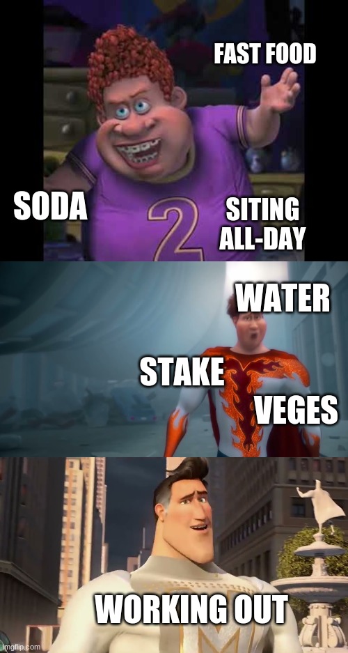 snotty boy glow up | FAST FOOD; SODA; SITING ALL-DAY; WATER; STAKE; VEGES; WORKING OUT | image tagged in snotty boy glow up,memes | made w/ Imgflip meme maker