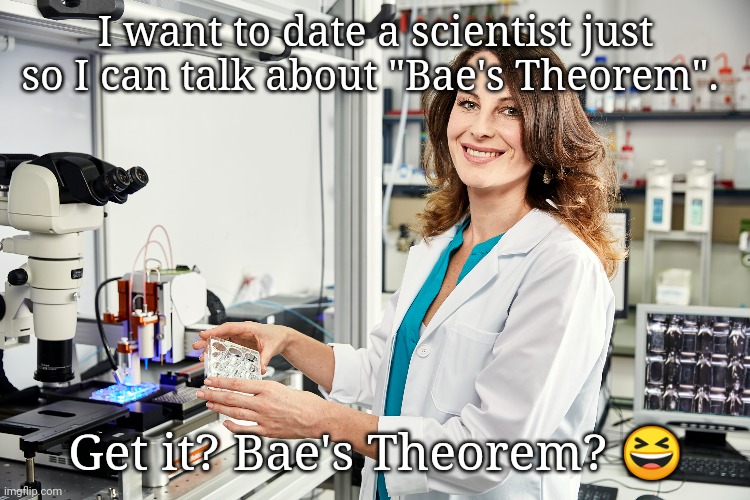 I want to date a scientist just so I can talk about "Bae's Theorem". Get it? Bae's Theorem? 😆 | image tagged in science,scientist,bad pun,puns,memes,bae | made w/ Imgflip meme maker