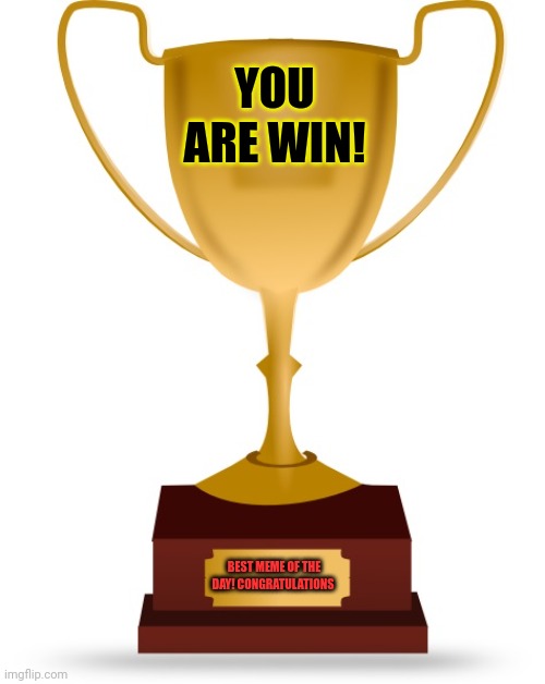 Blank Trophy | YOU ARE WIN! BEST MEME OF THE DAY! CONGRATULATIONS | image tagged in blank trophy | made w/ Imgflip meme maker