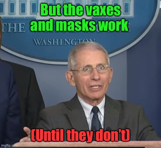 Dr Fauci | But the vaxes and masks work (Until they don’t) | image tagged in dr fauci | made w/ Imgflip meme maker