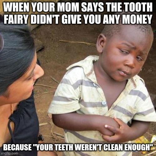 Third World Skeptical Kid | WHEN YOUR MOM SAYS THE TOOTH FAIRY DIDN'T GIVE YOU ANY MONEY; BECAUSE "YOUR TEETH WEREN'T CLEAN ENOUGH" | image tagged in memes,third world skeptical kid | made w/ Imgflip meme maker