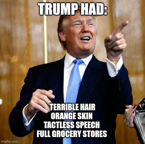 Donal Trump Birthday | TRUMP HAD:; TERRIBLE HAIR
ORANGE SKIN 
TACTLESS SPEECH 
FULL GROCERY STORES | image tagged in donal trump birthday | made w/ Imgflip meme maker