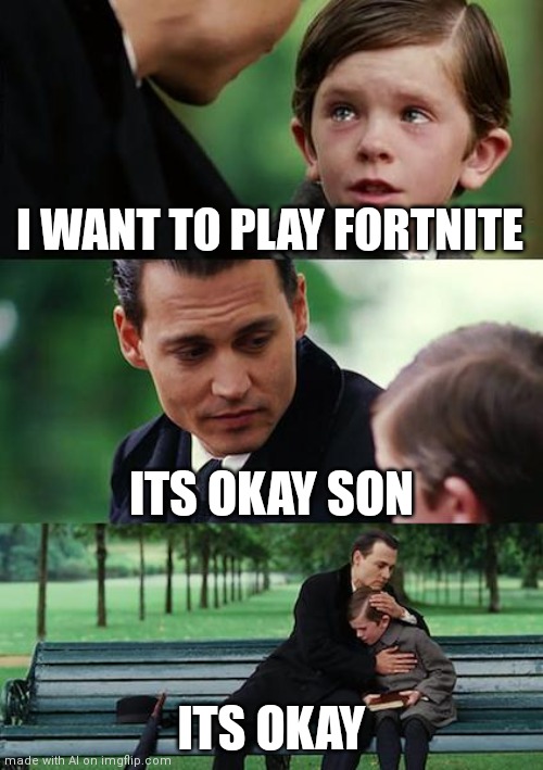 Finding Neverland Meme | I WANT TO PLAY FORTNITE; ITS OKAY SON; ITS OKAY | image tagged in memes,finding neverland | made w/ Imgflip meme maker