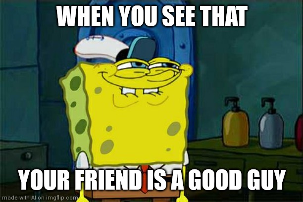 Don't You Squidward Meme | WHEN YOU SEE THAT; YOUR FRIEND IS A GOOD GUY | image tagged in memes,don't you squidward | made w/ Imgflip meme maker