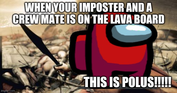 Sparta Leonidas Meme | WHEN YOUR IMPOSTER AND A CREW MATE IS ON THE LAVA BOARD; THIS IS POLUS!!!!! | image tagged in memes,sparta leonidas | made w/ Imgflip meme maker