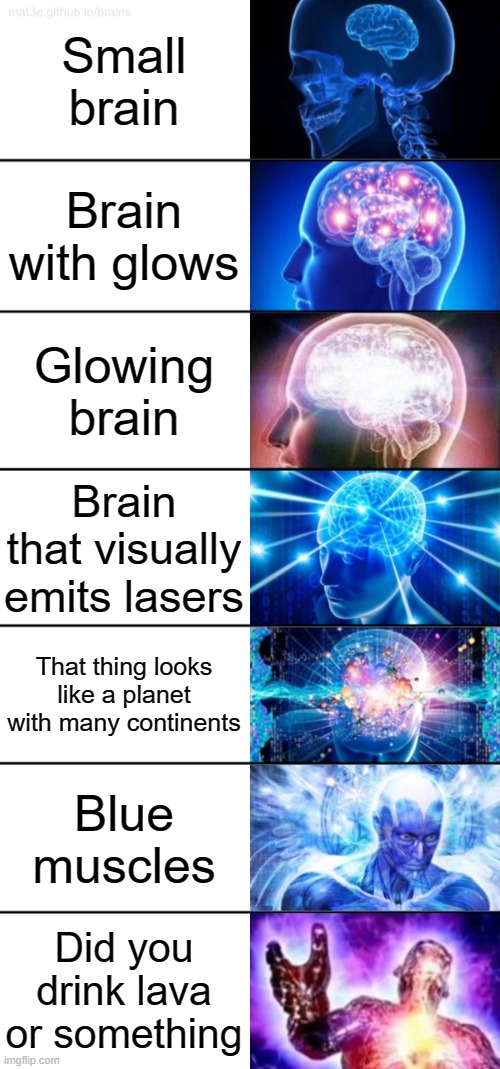 7-Tier Expanding Brain | Small brain; Brain with glows; Glowing brain; Brain that visually emits lasers; That thing looks like a planet with many continents; Blue muscles; Did you drink lava or something | image tagged in 7-tier expanding brain | made w/ Imgflip meme maker