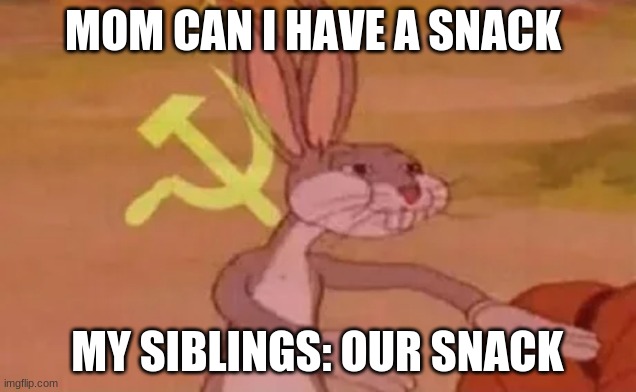 Bugs bunny communist | MOM CAN I HAVE A SNACK; MY SIBLINGS: OUR SNACK | image tagged in bugs bunny communist | made w/ Imgflip meme maker