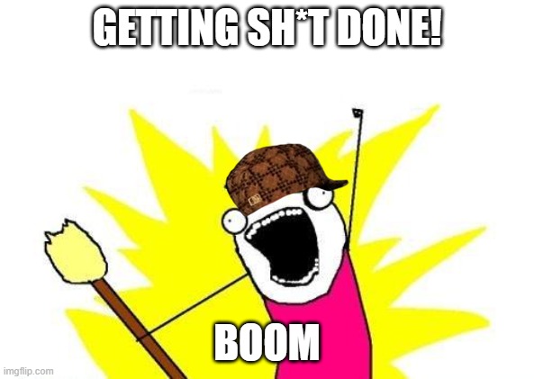 Git Er Done | GETTING SH*T DONE! BOOM | image tagged in memes,x all the y | made w/ Imgflip meme maker