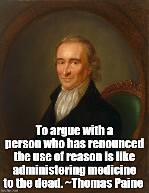 Arguing | To argue with a person who has renounced the use of reason is like administering medicine to the dead. ~Thomas Paine | image tagged in knowledge | made w/ Imgflip meme maker