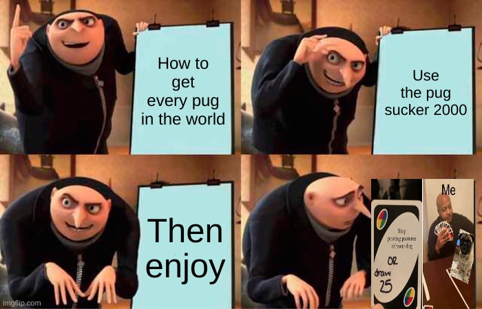 Gru's Plan Meme | How to get every pug in the world; Use the pug sucker 2000; Then enjoy | image tagged in memes,gru's plan | made w/ Imgflip meme maker