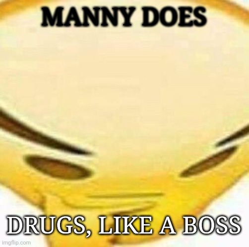 HMMMMMMM | MANNY DOES DRUGS, LIKE A BOSS | image tagged in hmmmmmmm | made w/ Imgflip meme maker