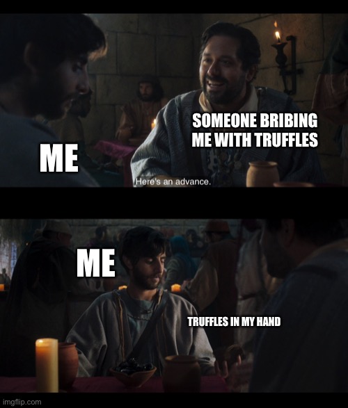 SOMEONE BRIBING ME WITH TRUFFLES; ME; ME; TRUFFLES IN MY HAND | image tagged in the chosen,chocolate | made w/ Imgflip meme maker