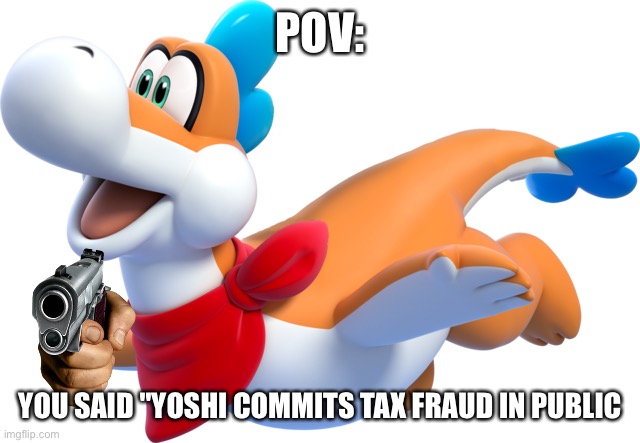 Plessie Shoots ups Any people who Think Yoshi doesn't pay his taxes | POV:; YOU SAID "YOSHI COMMITS TAX FRAUD IN PUBLIC | image tagged in yoshi,super mario | made w/ Imgflip meme maker