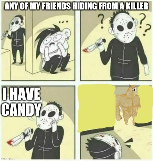 i am bored | ANY OF MY FRIENDS HIDING FROM A KILLER; I HAVE CANDY | image tagged in serial killer | made w/ Imgflip meme maker