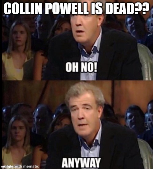 Oh no anyway | COLLIN POWELL IS DEAD?? | image tagged in oh no anyway | made w/ Imgflip meme maker