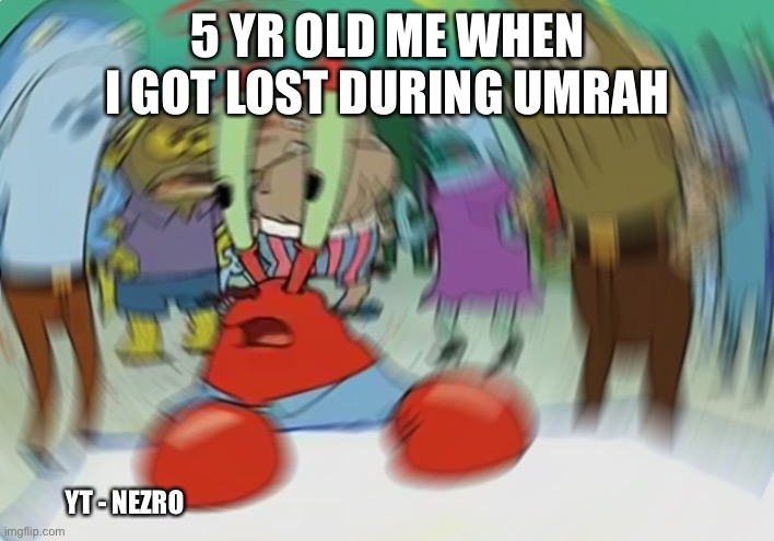 Mr Krabs Blur Meme | 5 YR OLD ME WHEN I GOT LOST DURING UMRAH; YT - NEZRO | image tagged in memes,mr krabs blur meme,muslim | made w/ Imgflip meme maker