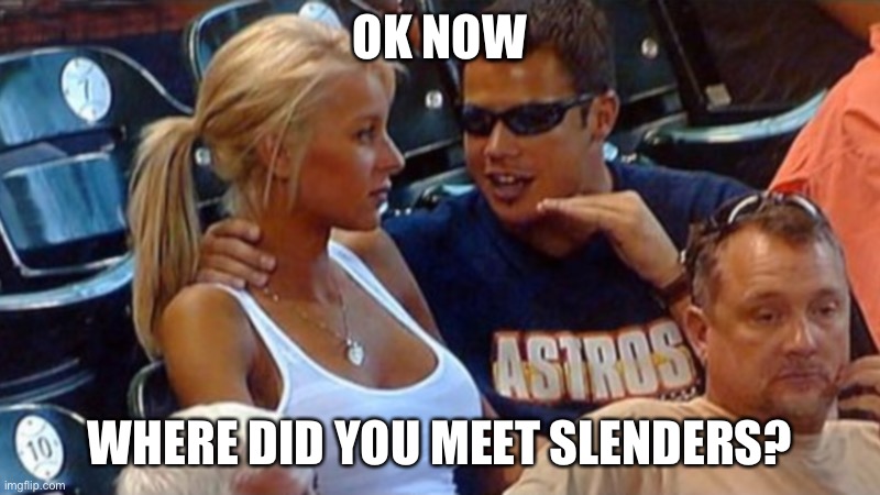 Bro explaining | OK NOW WHERE DID YOU MEET SLENDERS? | image tagged in bro explaining | made w/ Imgflip meme maker