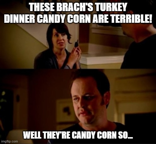 Brach's Candy Corn | THESE BRACH'S TURKEY DINNER CANDY CORN ARE TERRIBLE! WELL THEY'RE CANDY CORN SO... | image tagged in jake from state farm,brach's,turkey dinner candy corn,thanksgiving | made w/ Imgflip meme maker