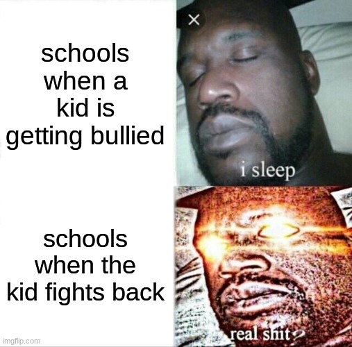 oiiftugvbyukjbh | schools when a kid is getting bullied; schools when the kid fights back | image tagged in memes,sleeping shaq | made w/ Imgflip meme maker