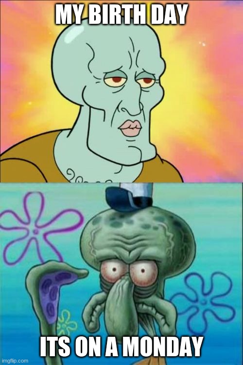 plz like this meme its my birthday | MY BIRTH DAY; ITS ON A MONDAY | image tagged in memes,squidward | made w/ Imgflip meme maker