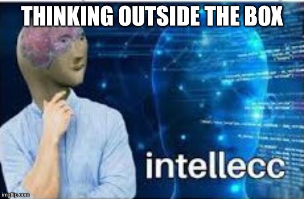 intellecc | THINKING OUTSIDE THE BOX | image tagged in intellecc | made w/ Imgflip meme maker