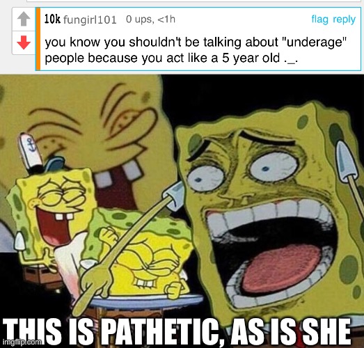 Behold, an underage immature child who ruin this stream with her slave/friend cookie (Idiot note: you're one to talk) | THIS IS PATHETIC, AS IS SHE | image tagged in spongebob laughing hysterically | made w/ Imgflip meme maker