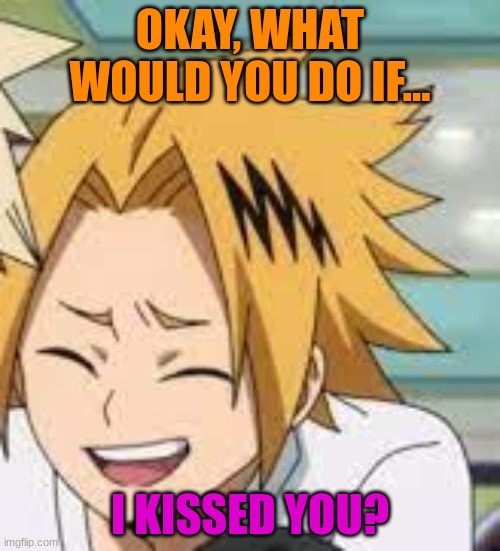 YES, THIS SHIT AGAIN (Idiot note: bite off your tongue) | OKAY, WHAT WOULD YOU DO IF... I KISSED YOU? | image tagged in yes | made w/ Imgflip meme maker