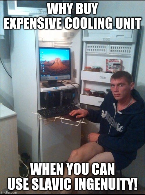 Russian Teammate | WHY BUY EXPENSIVE COOLING UNIT; WHEN YOU CAN USE SLAVIC INGENUITY! | image tagged in russian teammate | made w/ Imgflip meme maker