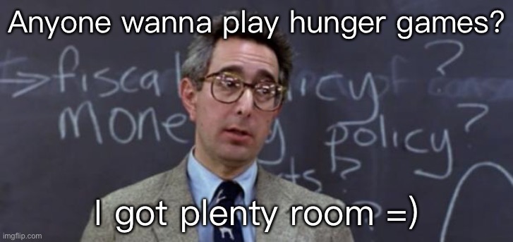 Bueller Anyone? | Anyone wanna play hunger games? I got plenty room =) | image tagged in bueller anyone | made w/ Imgflip meme maker