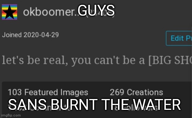 Okboomer template v3 | GUYS; SANS BURNT THE WATER | image tagged in okboomer template v3 | made w/ Imgflip meme maker