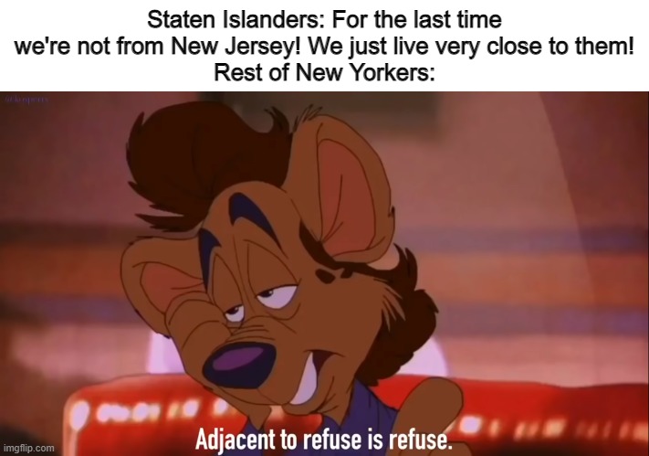 'Dis true New Yorkers? |  Staten Islanders: For the last time we're not from New Jersey! We just live very close to them!
Rest of New Yorkers: | image tagged in adjacent to refuse,memes,funny memes,new york,new york city,staten island | made w/ Imgflip meme maker