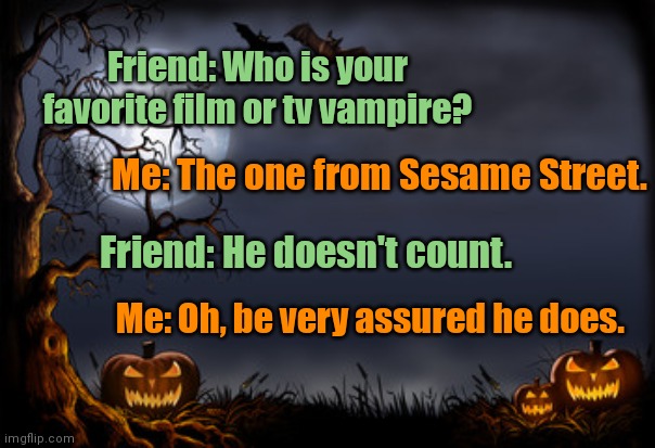 Halloween humor | Friend: Who is your favorite film or tv vampire? Me: The one from Sesame Street. Friend: He doesn't count. Me: Oh, be very assured he does. | image tagged in halloween,vampires,sesame street,jokes,funny | made w/ Imgflip meme maker