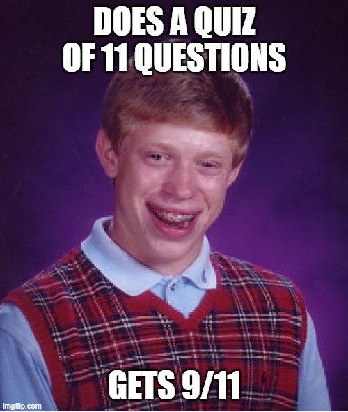 oh no | DOES A QUIZ OF 11 QUESTIONS; GETS 9/11 | image tagged in memes,bad luck brian | made w/ Imgflip meme maker