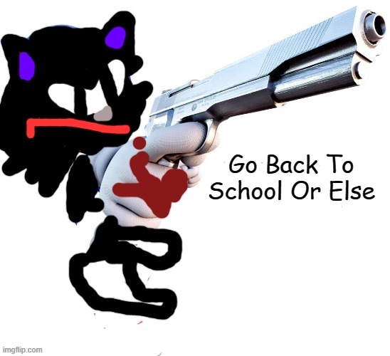 Go Back To School Or Else | image tagged in cartoon cat pointing gun | made w/ Imgflip meme maker