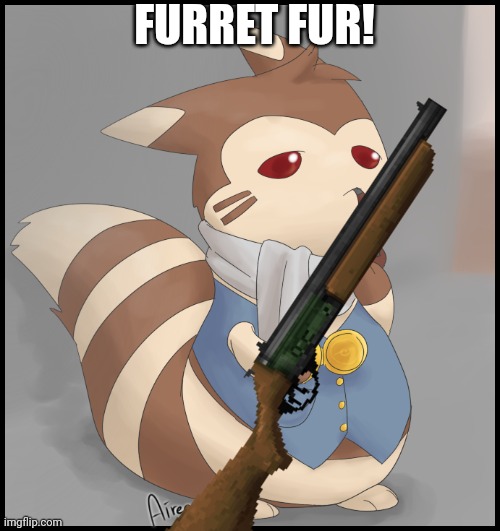 Fancy Furret | FURRET FUR! | image tagged in fancy furret | made w/ Imgflip meme maker