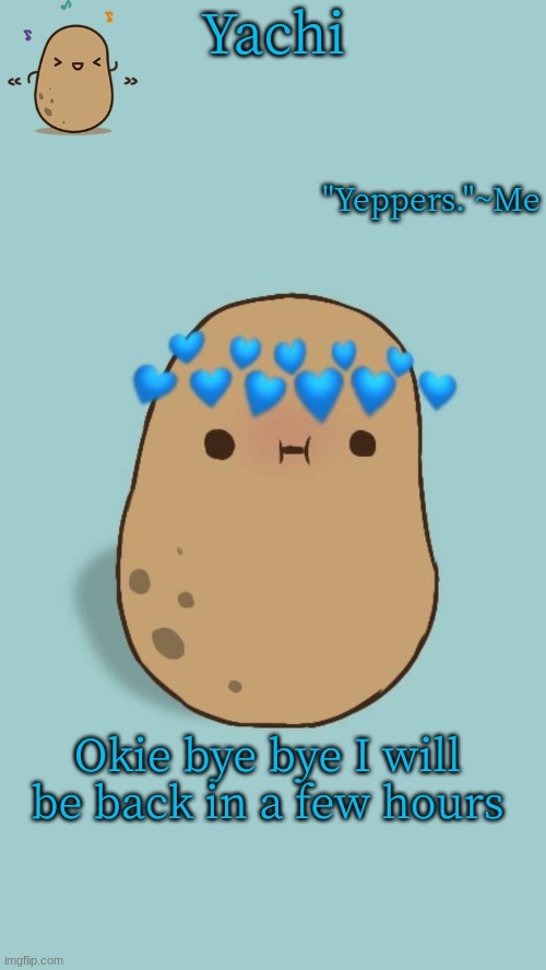 Yachi's potato temp | Okie bye bye I will be back in a few hours | image tagged in yachi's potato temp | made w/ Imgflip meme maker