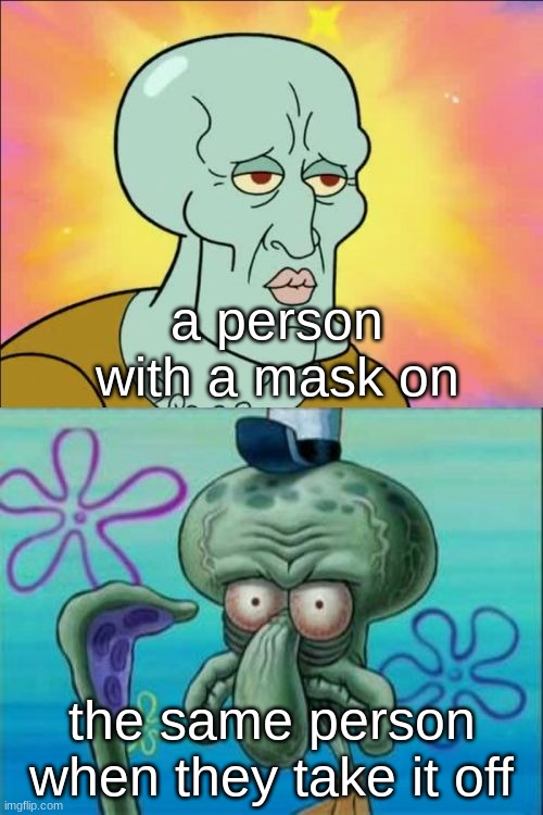masks | a person with a mask on; the same person when they take it off | image tagged in memes,squidward,funny,spongebob,masks | made w/ Imgflip meme maker