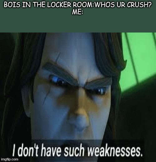 BEEG YEET | BOIS IN THE LOCKER ROOM:WHOS UR CRUSH?
ME: | image tagged in i dont have such weaknesses | made w/ Imgflip meme maker