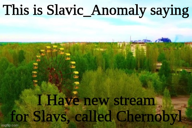 Chernobyl | This is Slavic_Anomaly saying; I Have new stream for Slavs, called Chernobyl | image tagged in chernobyl | made w/ Imgflip meme maker