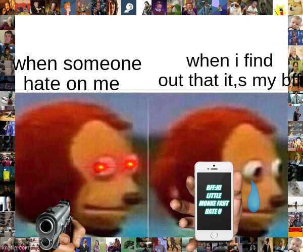 ?????? | when i find out that it,s my bff; when someone hate on me; BFF:HI LITTLE MONKE FART HATE U | image tagged in memes,monkey puppet | made w/ Imgflip meme maker