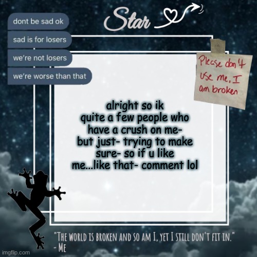 Stars sad template | alright so ik quite a few people who have a crush on me- but just- trying to make sure- so if u like me...like that- comment lol | image tagged in stars sad template | made w/ Imgflip meme maker