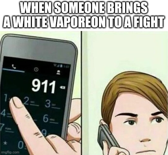 If you know you know. If you dont, dont ask | WHEN SOMEONE BRINGS A WHITE VAPOREON TO A FIGHT | image tagged in calling 911 | made w/ Imgflip meme maker