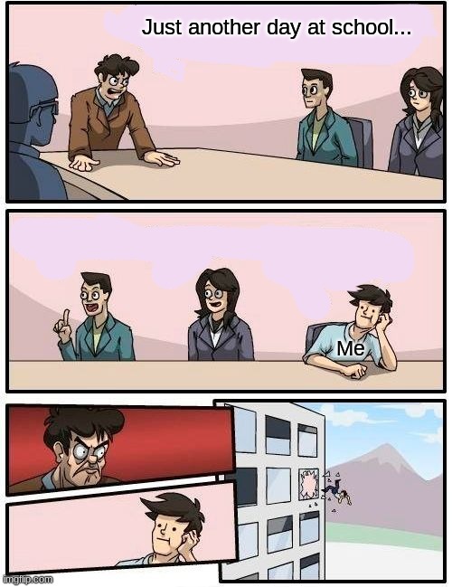 Boardroom Meeting Suggestion Meme | Just another day at school... Me | image tagged in memes,boardroom meeting suggestion,school,school memes,relatable memes | made w/ Imgflip meme maker