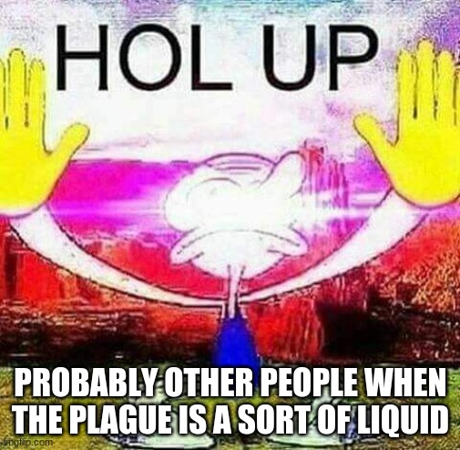 no, they're not | PROBABLY OTHER PEOPLE WHEN THE PLAGUE IS A SORT OF LIQUID | made w/ Imgflip meme maker