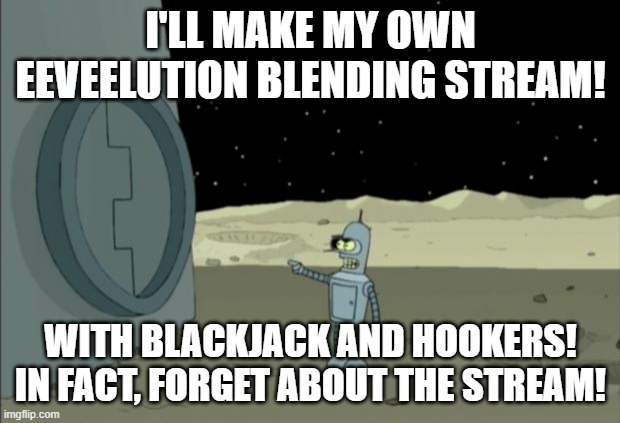 Blackjack and hookers bender futurama | I'LL MAKE MY OWN EEVEELUTION BLENDING STREAM! WITH BLACKJACK AND HOOKERS! IN FACT, FORGET ABOUT THE STREAM! | image tagged in blackjack and hookers bender futurama | made w/ Imgflip meme maker