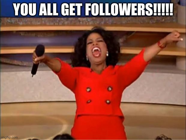 Oprah You Get A Meme | YOU ALL GET FOLLOWERS!!!!! | image tagged in memes,oprah you get a | made w/ Imgflip meme maker