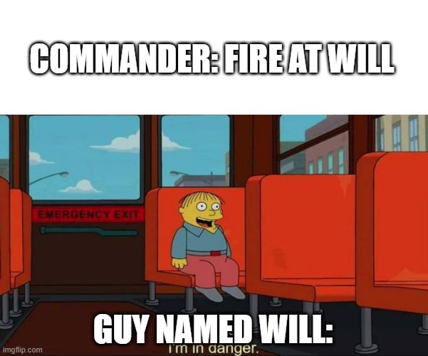 I'm in Danger + blank place above | COMMANDER: FIRE AT WILL; GUY NAMED WILL: | image tagged in i'm in danger blank place above | made w/ Imgflip meme maker