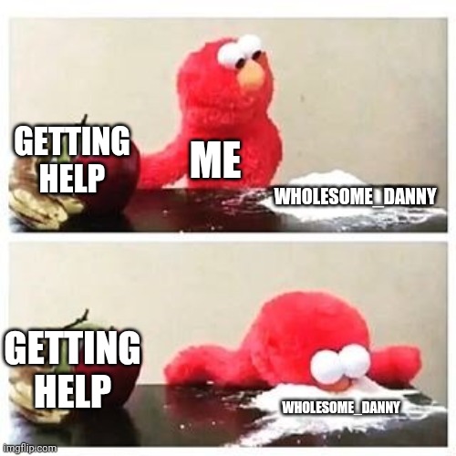He's always there, the man. The legend. Wholesome_danny | GETTING HELP; ME; WHOLESOME_DANNY; GETTING HELP; WHOLESOME_DANNY | image tagged in elmo cocaine | made w/ Imgflip meme maker